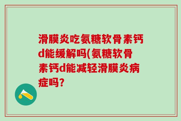 滑膜炎吃氨糖软骨素钙d能缓解吗(氨糖软骨素钙d能减轻滑膜炎病症吗?-第1张图片-氨糖科普网 滑膜炎吃氨糖软骨素钙d能缓解吗(氨糖软骨素钙d能减轻滑膜炎病症吗?-第1张图片-氨糖科普网