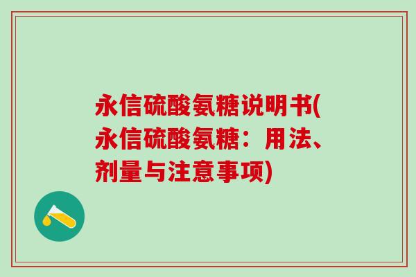 永信硫酸氨糖说明书(永信硫酸氨糖:用法、剂量与注意事项)-第1张图片-氨糖科普网 永信硫酸氨糖说明书(永信硫酸氨糖:用法、剂量与注意事项)-第1张图片-氨糖科普网