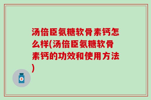 汤倍臣氨糖软骨素钙怎么样(汤倍臣氨糖软骨素钙的功效和使用方法)-第1张图片-氨糖科普网