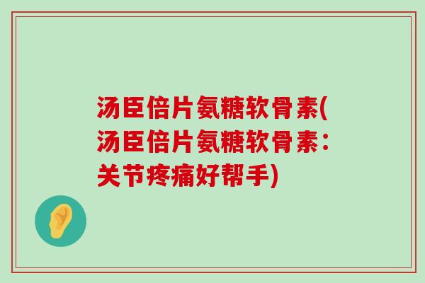 汤臣倍片氨糖软骨素(汤臣倍片氨糖软骨素:关节疼痛好帮手)-第1张图片-氨糖科普网 汤臣倍片氨糖软骨素(汤臣倍片氨糖软骨素:关节疼痛好帮手)-第1张图片-氨糖科普网