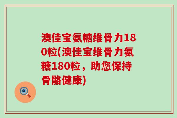 澳佳宝氨糖维骨力180粒(澳佳宝维骨力氨糖180粒，助您保持骨骼健康)-第1张图片-氨糖科普网