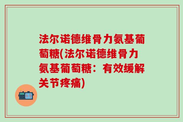 法尔诺德维骨力氨基葡萄糖(法尔诺德维骨力氨基葡萄糖:有效缓解关节疼痛)-第1张图片-氨糖科普网 法尔诺德维骨力氨基葡萄糖(法尔诺德维骨力氨基葡萄糖:有效缓解关节疼痛)-第1张图片-氨糖科普网