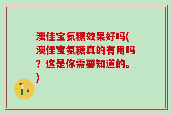 澳佳宝氨糖效果好吗(澳佳宝氨糖真的有用吗?这是你需要知道的。)-第1张图片-氨糖科普网 澳佳宝氨糖效果好吗(澳佳宝氨糖真的有用吗?这是你需要知道的。)-第1张图片-氨糖科普网