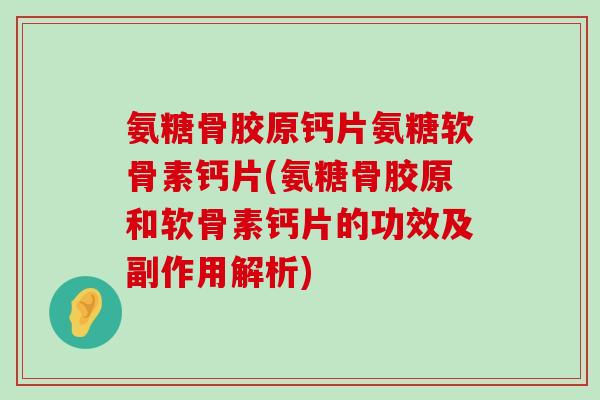 氨糖骨胶原钙片氨糖软骨素钙片(氨糖骨胶原和软骨素钙片的功效及副作用解析)-第1张图片-氨糖科普网 氨糖骨胶原钙片氨糖软骨素钙片(氨糖骨胶原和软骨素钙片的功效及副作用解析)-第1张图片-氨糖科普网