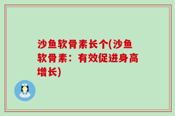 沙鱼软骨素长个(沙鱼软骨素：有效促进身高增长)-第1张图片-氨糖科普网