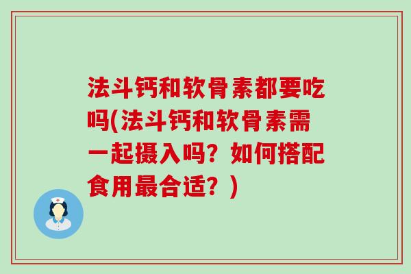 法斗钙和软骨素都要吃吗(法斗钙和软骨素需一起摄入吗?如何搭配食用最合适?)-第1张图片-氨糖科普网 法斗钙和软骨素都要吃吗(法斗钙和软骨素需一起摄入吗?如何搭配食用最合适?)-第1张图片-氨糖科普网