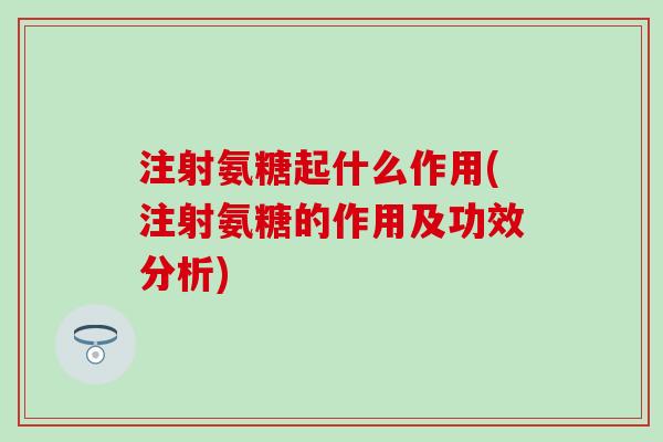 注射氨糖起什么作用(注射氨糖的作用及功效分析)-第1张图片-氨糖科普网 注射氨糖起什么作用(注射氨糖的作用及功效分析)-第1张图片-氨糖科普网