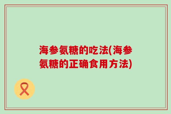 海参氨糖的吃法(海参氨糖的正确食用方法)-第1张图片-氨糖科普网 海参氨糖的吃法(海参氨糖的正确食用方法)-第1张图片-氨糖科普网