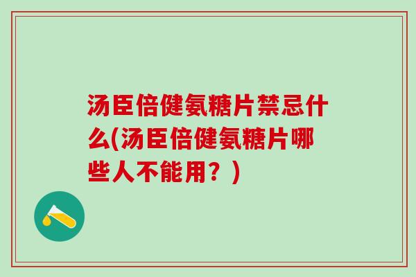 汤臣倍健氨糖片禁忌什么(汤臣倍健氨糖片哪些人不能用？)-第1张图片-氨糖科普网