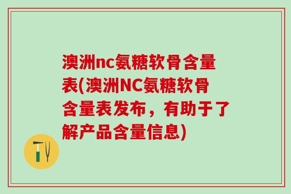 澳洲nc氨糖软骨含量表(澳洲NC氨糖软骨含量表发布，有助于了解产品含量信息)-第1张图片-氨糖科普网