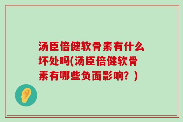 汤臣倍健软骨素有什么坏处吗(汤臣倍健软骨素有哪些负面影响?)-第1张图片-氨糖科普网 汤臣倍健软骨素有什么坏处吗(汤臣倍健软骨素有哪些负面影响?)-第1张图片-氨糖科普网