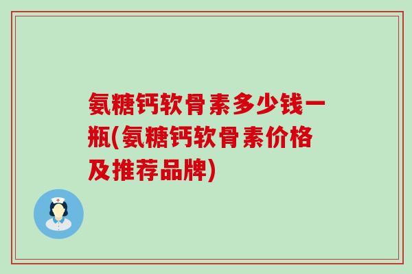 氨糖钙软骨素多少钱一瓶(氨糖钙软骨素价格及推荐品牌)-第1张图片-氨糖科普网
