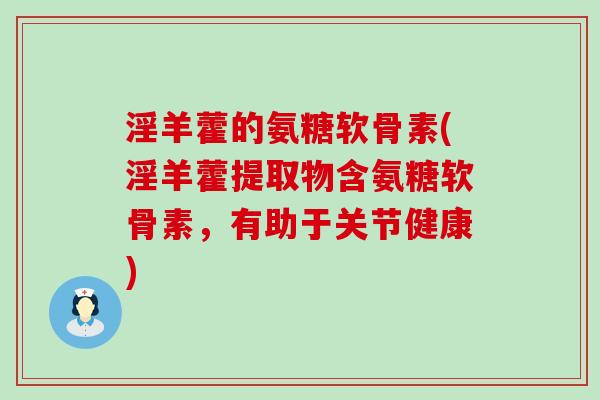 淫羊藿的氨糖软骨素(淫羊藿提取物含氨糖软骨素,有助于关节健康)-第1张图片-氨糖科普网 淫羊藿的氨糖软骨素(淫羊藿提取物含氨糖软骨素,有助于关节健康)-第1张图片-氨糖科普网