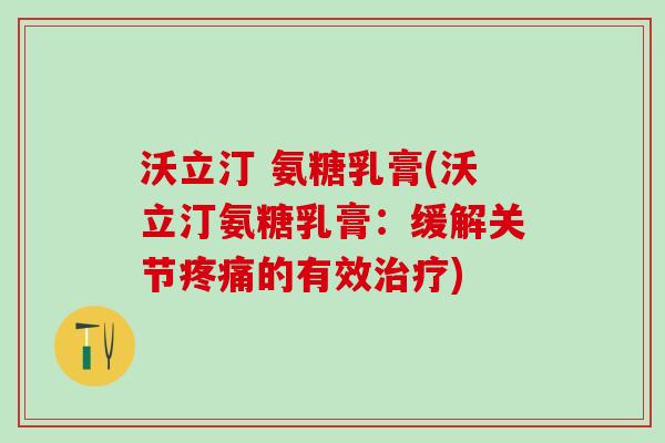 沃立汀 氨糖乳膏(沃立汀氨糖乳膏:缓解关节疼痛的有效治疗)-第1张图片-氨糖科普网 沃立汀 氨糖乳膏(沃立汀氨糖乳膏:缓解关节疼痛的有效治疗)-第1张图片-氨糖科普网