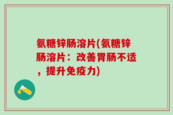 氨糖锌肠溶片(氨糖锌肠溶片：改善胃肠不适，提升免疫力)-第1张图片-氨糖科普网