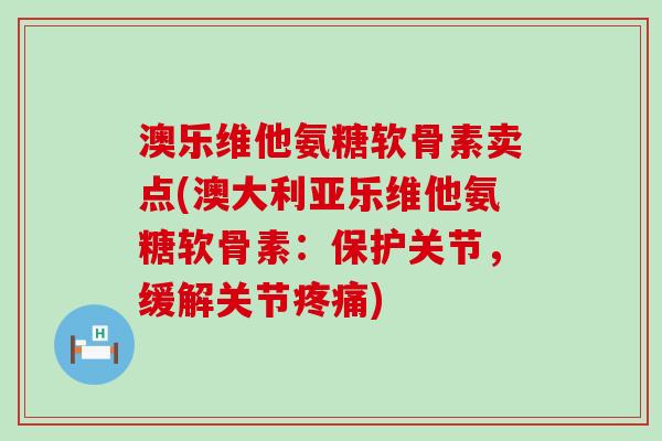澳乐维他氨糖软骨素卖点(澳大利亚乐维他氨糖软骨素:保护关节,缓解关节疼痛)-第1张图片-氨糖科普网 澳乐维他氨糖软骨素卖点(澳大利亚乐维他氨糖软骨素:保护关节,缓解关节疼痛)-第1张图片-氨糖科普网