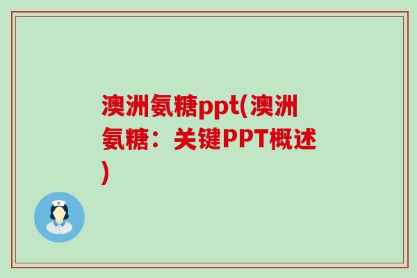 澳洲氨糖ppt(澳洲氨糖:关键PPT概述)-第1张图片-氨糖科普网 澳洲氨糖ppt(澳洲氨糖:关键PPT概述)-第1张图片-氨糖科普网