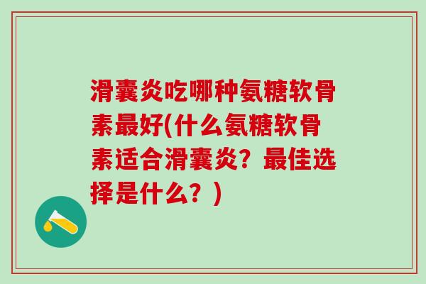 滑囊炎吃哪种氨糖软骨素最好(什么氨糖软骨素适合滑囊炎?最佳选择是什么?)-第1张图片-氨糖科普网 滑囊炎吃哪种氨糖软骨素最好(什么氨糖软骨素适合滑囊炎?最佳选择是什么?)-第1张图片-氨糖科普网