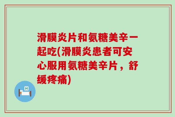 滑膜炎片和氨糖美辛一起吃(滑膜炎患者可安心服用氨糖美辛片,舒缓疼痛)-第1张图片-氨糖科普网 滑膜炎片和氨糖美辛一起吃(滑膜炎患者可安心服用氨糖美辛片,舒缓疼痛)-第1张图片-氨糖科普网