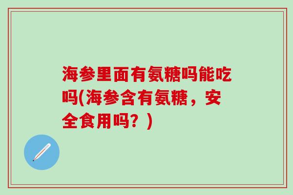 海参里面有氨糖吗能吃吗(海参含有氨糖,安全食用吗?)-第1张图片-氨糖科普网 海参里面有氨糖吗能吃吗(海参含有氨糖,安全食用吗?)-第1张图片-氨糖科普网