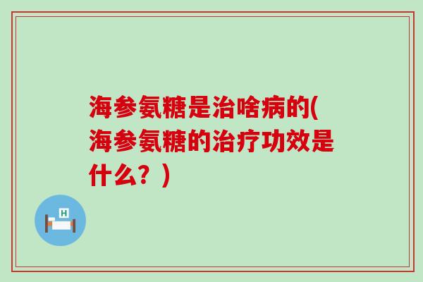 海参氨糖是治啥病的(海参氨糖的治疗功效是什么？)-第1张图片-氨糖科普网