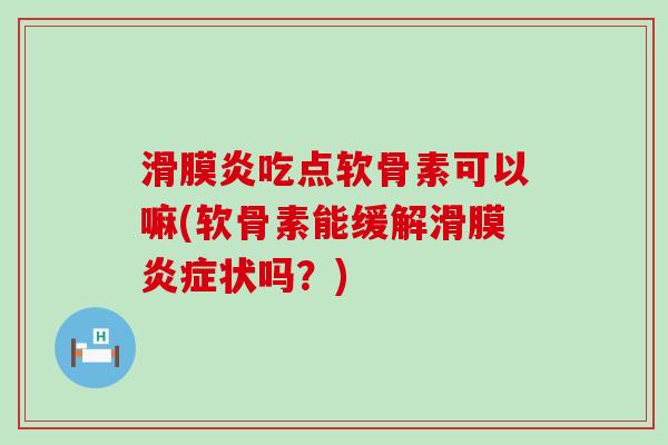 滑膜炎吃点软骨素可以嘛(软骨素能缓解滑膜炎症状吗?)-第1张图片-氨糖科普网 滑膜炎吃点软骨素可以嘛(软骨素能缓解滑膜炎症状吗?)-第1张图片-氨糖科普网