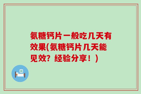 氨糖钙片一般吃几天有效果(氨糖钙片几天能见效?经验分享!)-第1张图片-氨糖科普网 氨糖钙片一般吃几天有效果(氨糖钙片几天能见效?经验分享!)-第1张图片-氨糖科普网