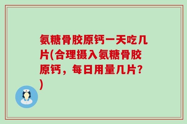 氨糖骨胶原钙一天吃几片(合理摄入氨糖骨胶原钙，每日用量几片？)-第1张图片-氨糖科普网