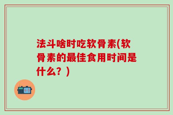 法斗啥时吃软骨素(软骨素的最佳食用时间是什么?)-第1张图片-氨糖科普网 法斗啥时吃软骨素(软骨素的最佳食用时间是什么?)-第1张图片-氨糖科普网