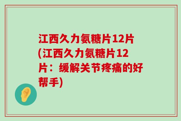 江西久力氨糖片12片(江西久力氨糖片12片:缓解关节疼痛的好帮手)-第1张图片-氨糖科普网 江西久力氨糖片12片(江西久力氨糖片12片:缓解关节疼痛的好帮手)-第1张图片-氨糖科普网