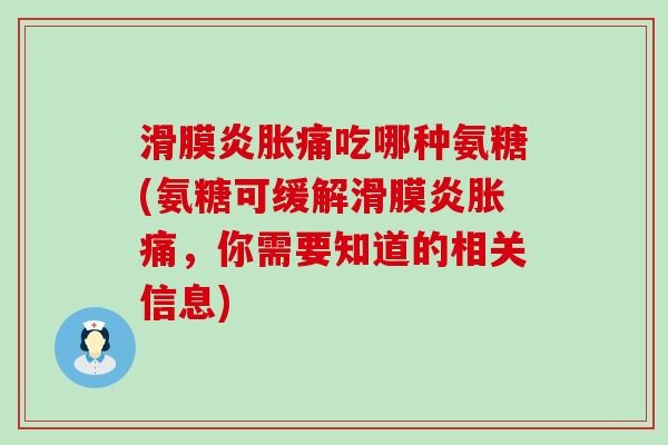 滑膜炎胀痛吃哪种氨糖(氨糖可缓解滑膜炎胀痛,你需要知道的相关信息)-第1张图片-氨糖科普网 滑膜炎胀痛吃哪种氨糖(氨糖可缓解滑膜炎胀痛,你需要知道的相关信息)-第1张图片-氨糖科普网