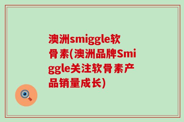 澳洲smiggle软骨素(澳洲品牌Smiggle关注软骨素产品销量成长)-第1张图片-氨糖科普网 澳洲smiggle软骨素(澳洲品牌Smiggle关注软骨素产品销量成长)-第1张图片-氨糖科普网