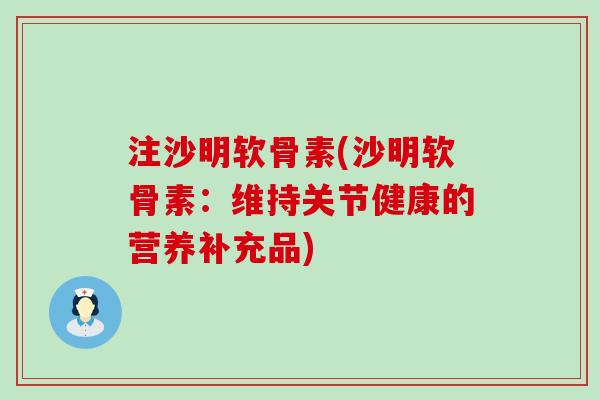注沙明软骨素(沙明软骨素:维持关节健康的营养补充品)-第1张图片-氨糖科普网 注沙明软骨素(沙明软骨素:维持关节健康的营养补充品)-第1张图片-氨糖科普网