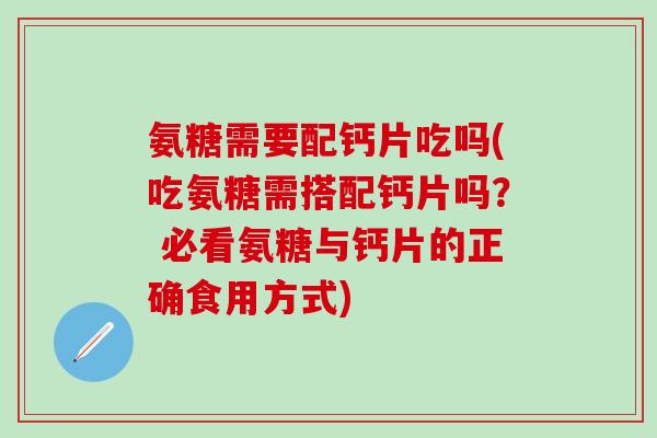 氨糖需要配钙片吃吗(吃氨糖需搭配钙片吗? 必看氨糖与钙片的正确食用方式)-第1张图片-氨糖科普网 氨糖需要配钙片吃吗(吃氨糖需搭配钙片吗? 必看氨糖与钙片的正确食用方式)-第1张图片-氨糖科普网
