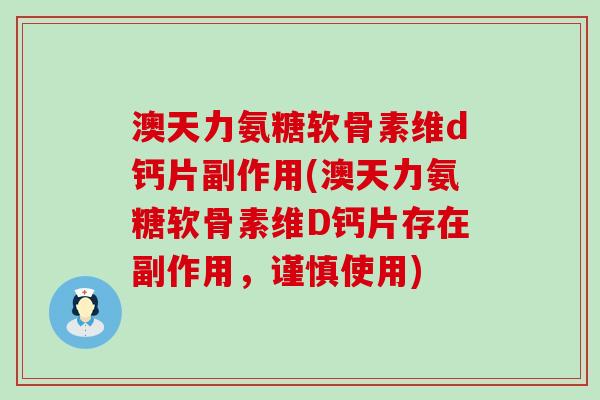 澳天力氨糖软骨素维d钙片副作用(澳天力氨糖软骨素维D钙片存在副作用,谨慎使用)-第1张图片-氨糖科普网 澳天力氨糖软骨素维d钙片副作用(澳天力氨糖软骨素维D钙片存在副作用,谨慎使用)-第1张图片-氨糖科普网