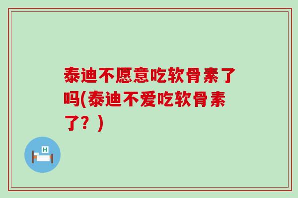 泰迪不愿意吃软骨素了吗(泰迪不爱吃软骨素了?)-第1张图片-氨糖科普网 泰迪不愿意吃软骨素了吗(泰迪不爱吃软骨素了?)-第1张图片-氨糖科普网