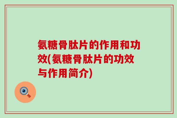 氨糖骨肽片的作用和功效(氨糖骨肽片的功效与作用简介)-第1张图片-氨糖科普网 氨糖骨肽片的作用和功效(氨糖骨肽片的功效与作用简介)-第1张图片-氨糖科普网