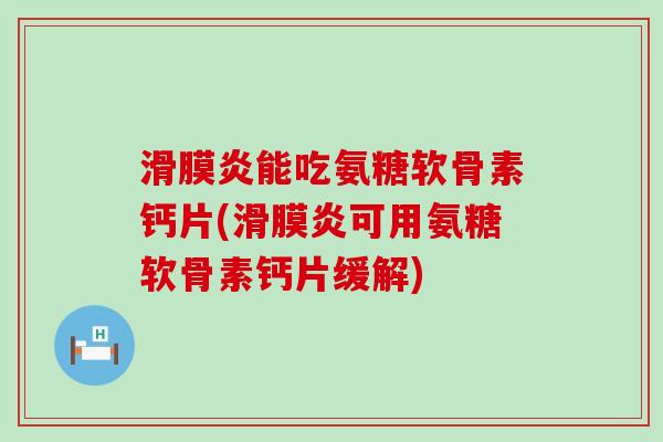 滑膜炎能吃氨糖软骨素钙片(滑膜炎可用氨糖软骨素钙片缓解)-第1张图片-氨糖科普网 滑膜炎能吃氨糖软骨素钙片(滑膜炎可用氨糖软骨素钙片缓解)-第1张图片-氨糖科普网
