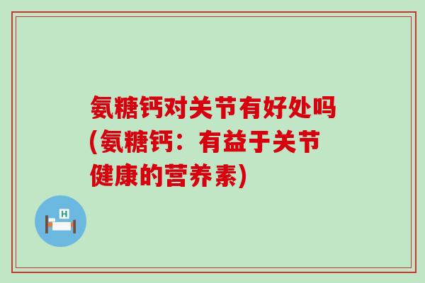 氨糖钙对关节有好处吗(氨糖钙：有益于关节健康的营养素)-第1张图片-氨糖科普网