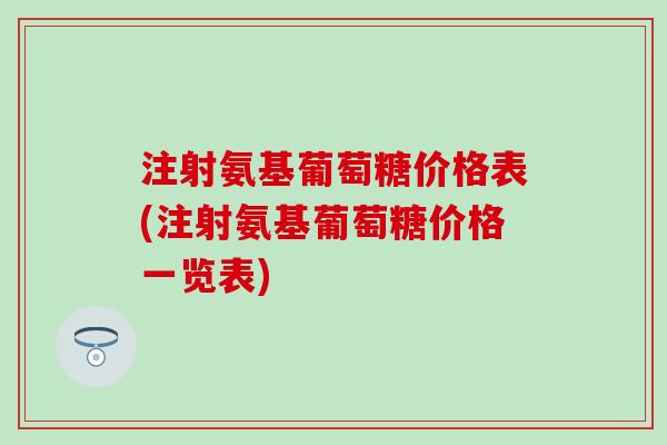 注射氨基葡萄糖价格表(注射氨基葡萄糖价格一览表)-第1张图片-氨糖科普网 注射氨基葡萄糖价格表(注射氨基葡萄糖价格一览表)-第1张图片-氨糖科普网