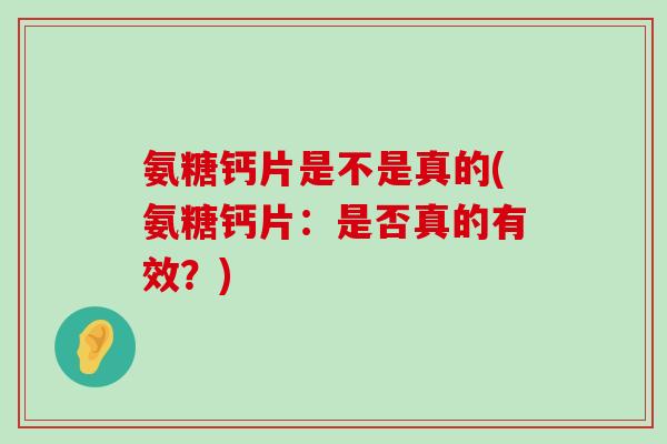 氨糖钙片是不是真的(氨糖钙片：是否真的有效？)-第1张图片-氨糖科普网