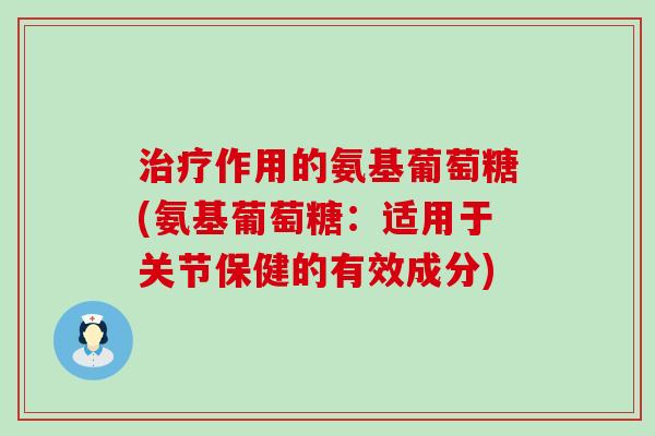治疗作用的氨基葡萄糖(氨基葡萄糖:适用于关节保健的有效成分)-第1张图片-氨糖科普网 治疗作用的氨基葡萄糖(氨基葡萄糖:适用于关节保健的有效成分)-第1张图片-氨糖科普网