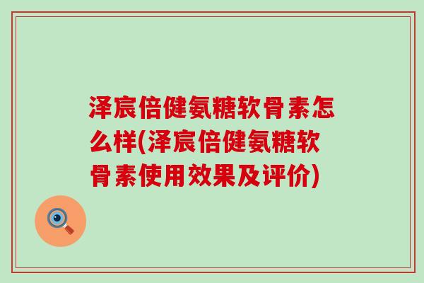 泽宸倍健氨糖软骨素怎么样(泽宸倍健氨糖软骨素使用效果及评价)-第1张图片-氨糖科普网 泽宸倍健氨糖软骨素怎么样(泽宸倍健氨糖软骨素使用效果及评价)-第1张图片-氨糖科普网