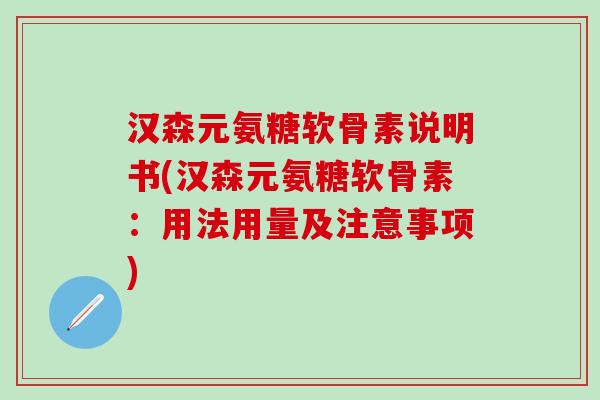 汉森元氨糖软骨素说明书(汉森元氨糖软骨素:用法用量及注意事项)-第1张图片-氨糖科普网 汉森元氨糖软骨素说明书(汉森元氨糖软骨素:用法用量及注意事项)-第1张图片-氨糖科普网