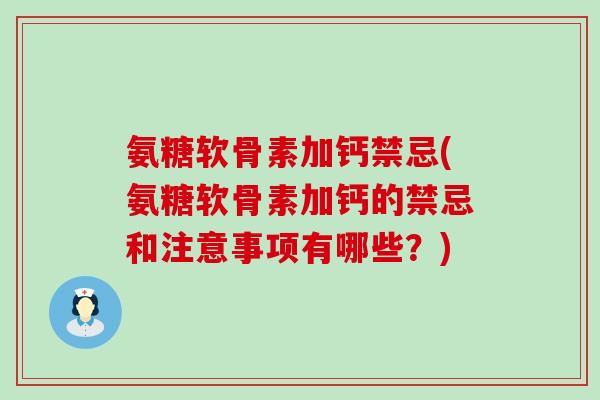 氨糖软骨素加钙禁忌(氨糖软骨素加钙的禁忌和注意事项有哪些?)-第1张图片-氨糖科普网 氨糖软骨素加钙禁忌(氨糖软骨素加钙的禁忌和注意事项有哪些?)-第1张图片-氨糖科普网