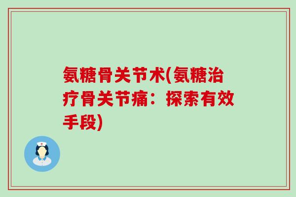 氨糖骨关节术(氨糖治疗骨关节痛:探索有效手段)-第1张图片-氨糖科普网 氨糖骨关节术(氨糖治疗骨关节痛:探索有效手段)-第1张图片-氨糖科普网