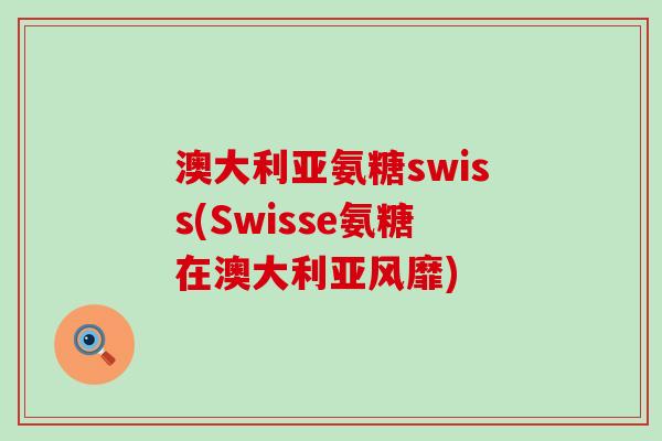 澳大利亚氨糖swiss(Swisse氨糖在澳大利亚风靡)-第1张图片-氨糖科普网