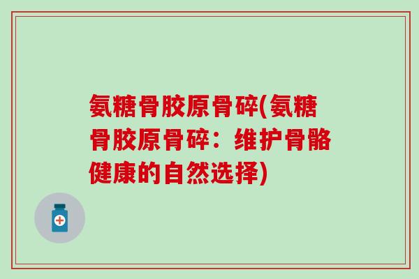 氨糖骨胶原骨碎(氨糖骨胶原骨碎:维护骨骼健康的自然选择)-第1张图片-氨糖科普网 氨糖骨胶原骨碎(氨糖骨胶原骨碎:维护骨骼健康的自然选择)-第1张图片-氨糖科普网