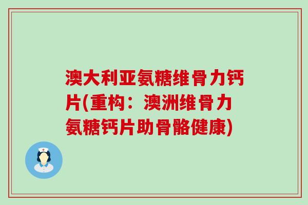 澳大利亚氨糖维骨力钙片(重构:澳洲维骨力氨糖钙片助骨骼健康)-第1张图片-氨糖科普网 澳大利亚氨糖维骨力钙片(重构:澳洲维骨力氨糖钙片助骨骼健康)-第1张图片-氨糖科普网