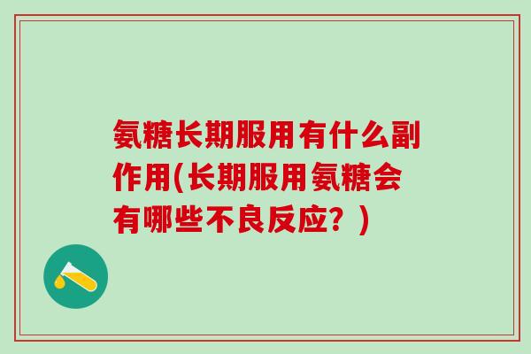 氨糖长期服用有什么副作用(长期服用氨糖会有哪些不良反应?)-第1张图片-氨糖科普网 氨糖长期服用有什么副作用(长期服用氨糖会有哪些不良反应?)-第1张图片-氨糖科普网
